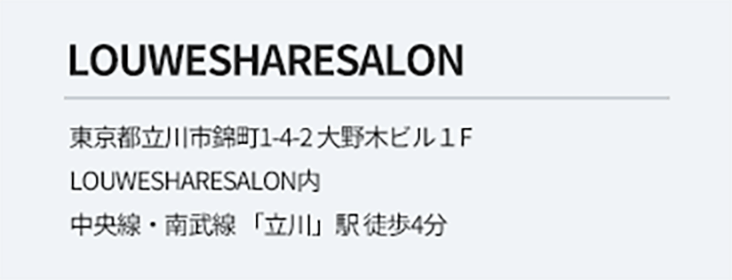 LOUWESHARESALON 東京都立川市錦町1-4-2 大野木ビル１F LOUWESHARESALON内 中央線・南武線 「立川」駅 徒歩4分